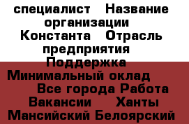 IT-специалист › Название организации ­ Константа › Отрасль предприятия ­ Поддержка › Минимальный оклад ­ 20 000 - Все города Работа » Вакансии   . Ханты-Мансийский,Белоярский г.